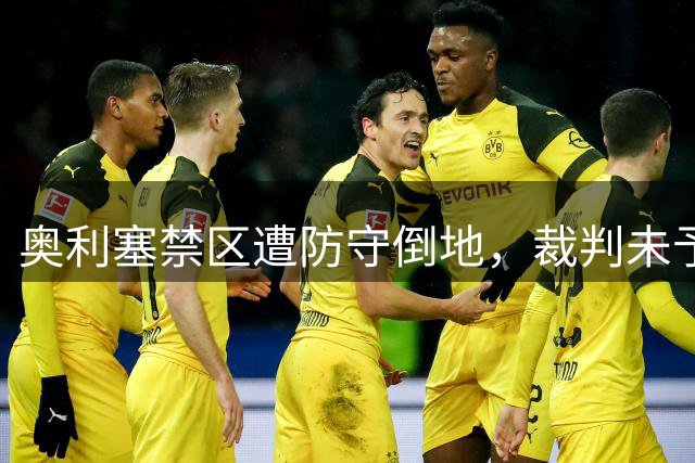 奥利塞禁区遭防守倒地，裁判未予判罚